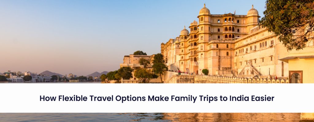 How Flexible Travel Options Make Family Trips to India Easier